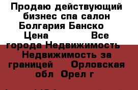 Продаю действующий бизнес спа салон Болгария Банско! › Цена ­ 35 000 - Все города Недвижимость » Недвижимость за границей   . Орловская обл.,Орел г.